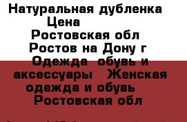 Натуральная дубленка › Цена ­ 17 000 - Ростовская обл., Ростов-на-Дону г. Одежда, обувь и аксессуары » Женская одежда и обувь   . Ростовская обл.